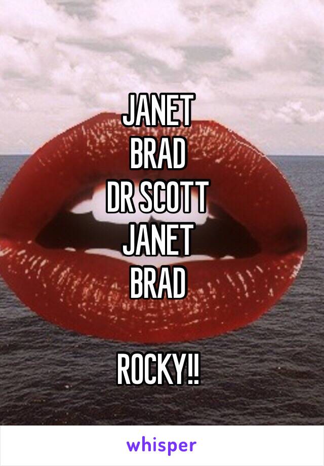 JANET
BRAD
DR SCOTT 
JANET
BRAD

ROCKY!!
