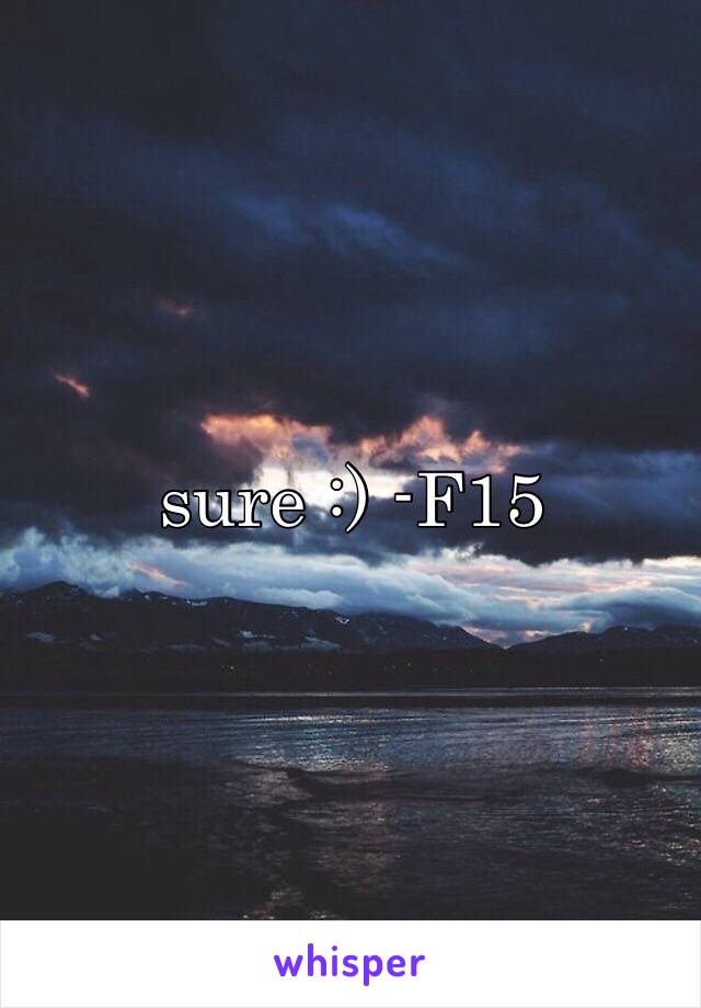 sure :) -F15