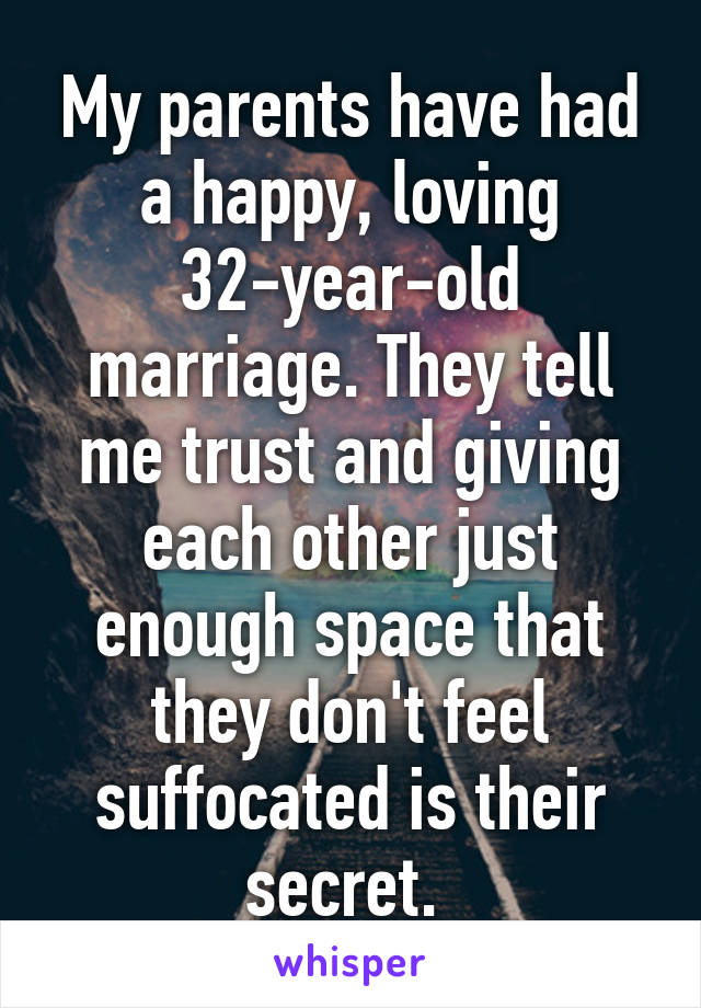 My parents have had a happy, loving 32-year-old marriage. They tell me trust and giving each other just enough space that they don't feel suffocated is their secret. 