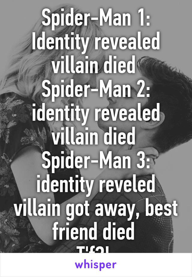 Spider-Man 1: Identity revealed villain died 
Spider-Man 2: identity revealed villain died 
Spider-Man 3: identity reveled villain got away, best friend died 
T'f?! 