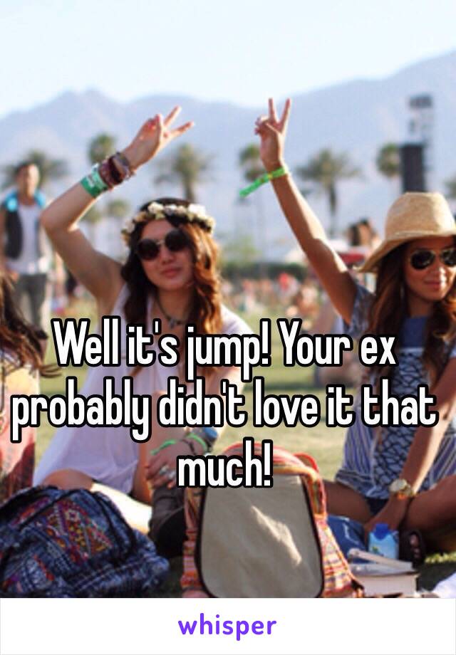 Well it's jump! Your ex probably didn't love it that much!

