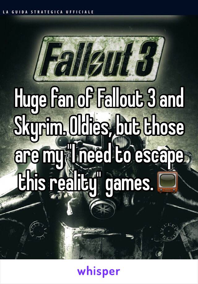 Huge fan of Fallout 3 and Skyrim. Oldies, but those are my "I need to escape this reality" games.📺