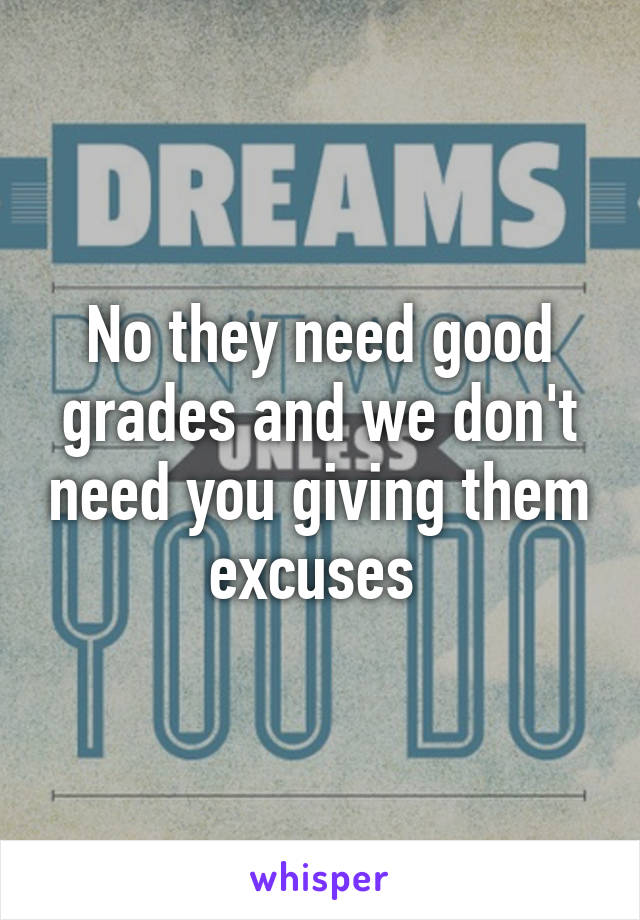 No they need good grades and we don't need you giving them excuses 