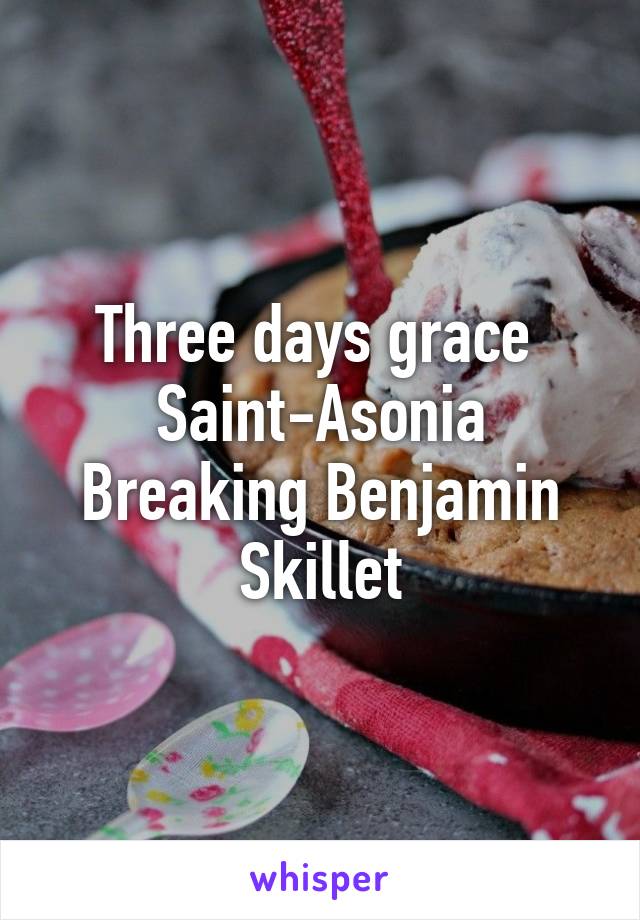 Three days grace 
Saint-Asonia
Breaking Benjamin
Skillet