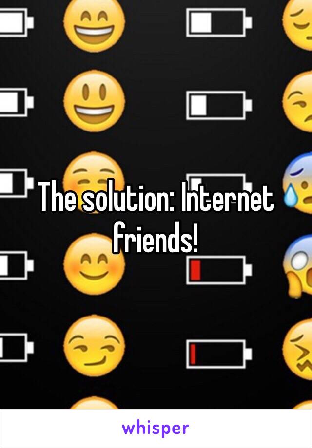 The solution: Internet friends!