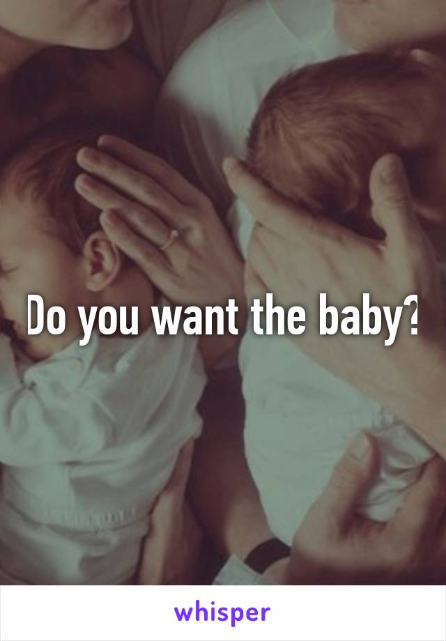 Do you want the baby?