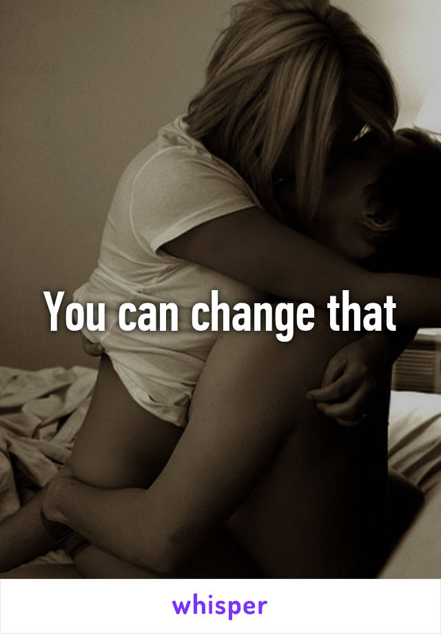 You can change that