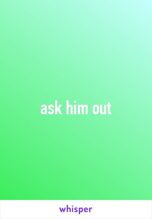 ask him out