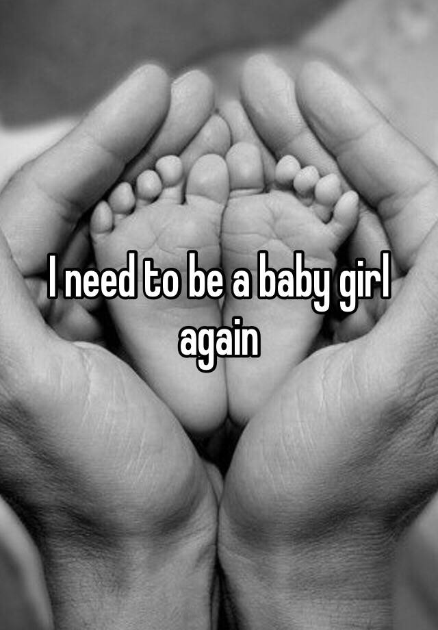 i-need-to-be-a-baby-girl-again