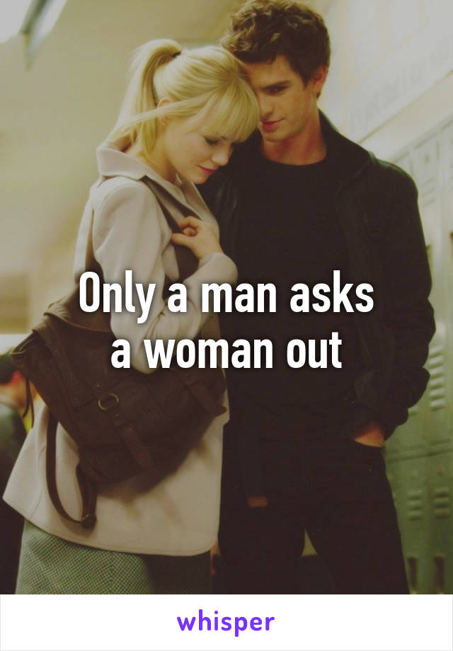 Only a man asks
a woman out