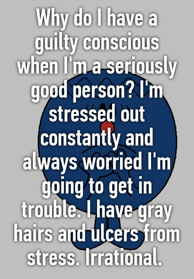 why-do-i-have-a-guilty-conscious-when-i-m-a-seriously-good-person-i-m