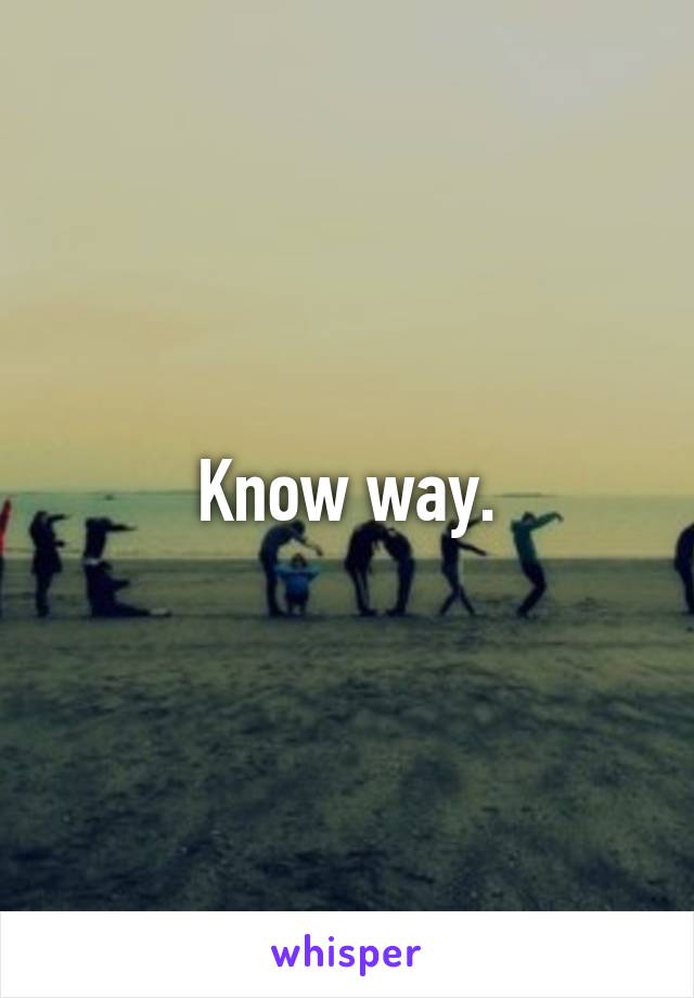 Know way.