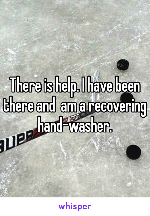 There is help. I have been there and  am a recovering hand-washer. 