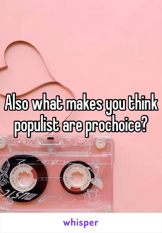 Also what makes you think populist are prochoice?