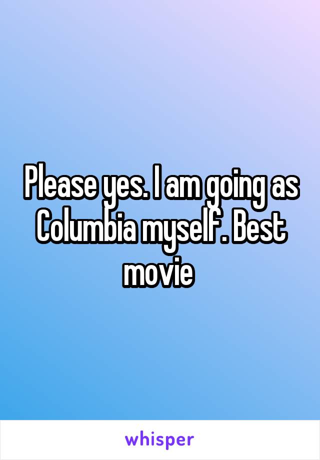 Please yes. I am going as Columbia myself. Best movie 