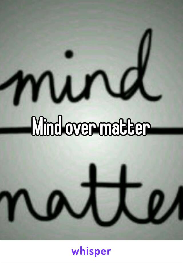 Mind over matter