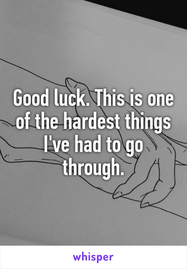 Good luck. This is one of the hardest things I've had to go through.