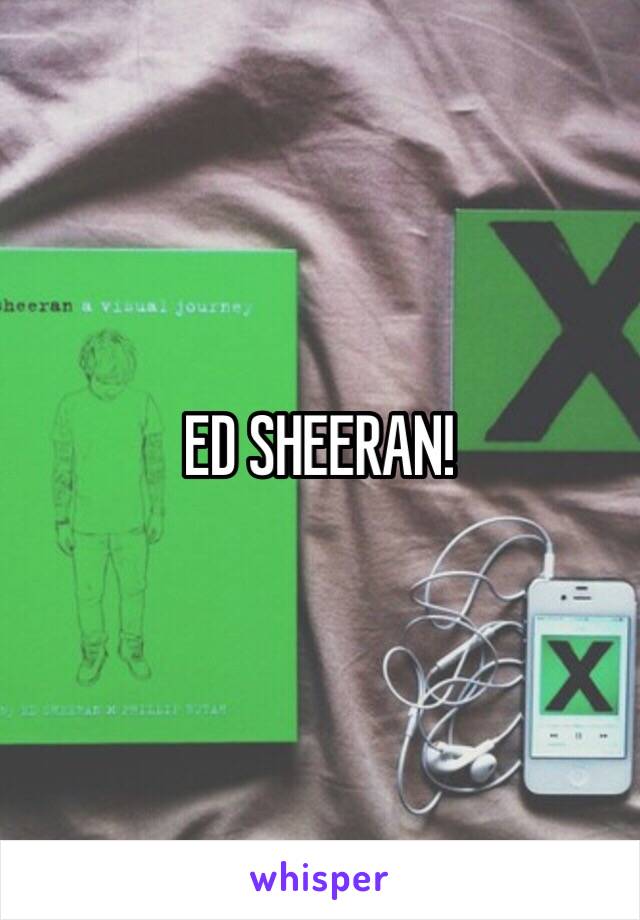 ED SHEERAN!