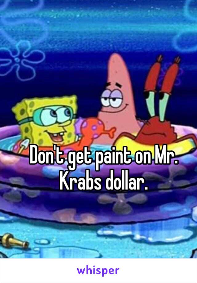 Don't get paint on Mr. Krabs dollar.