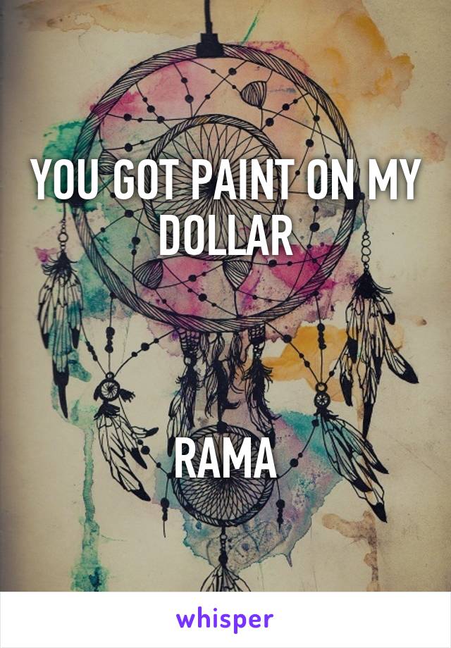 YOU GOT PAINT ON MY DOLLAR



RAMA