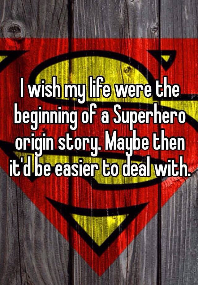 i-wish-my-life-were-the-beginning-of-a-superhero-origin-story-maybe