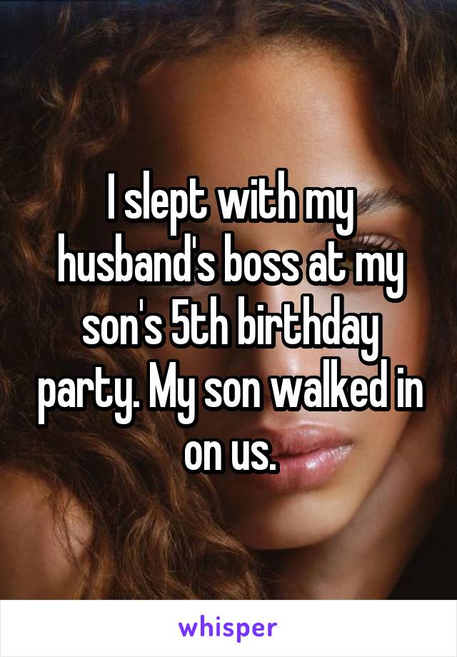 I slept with my husband's boss at my son's 5th birthday party. My son walked in on us.