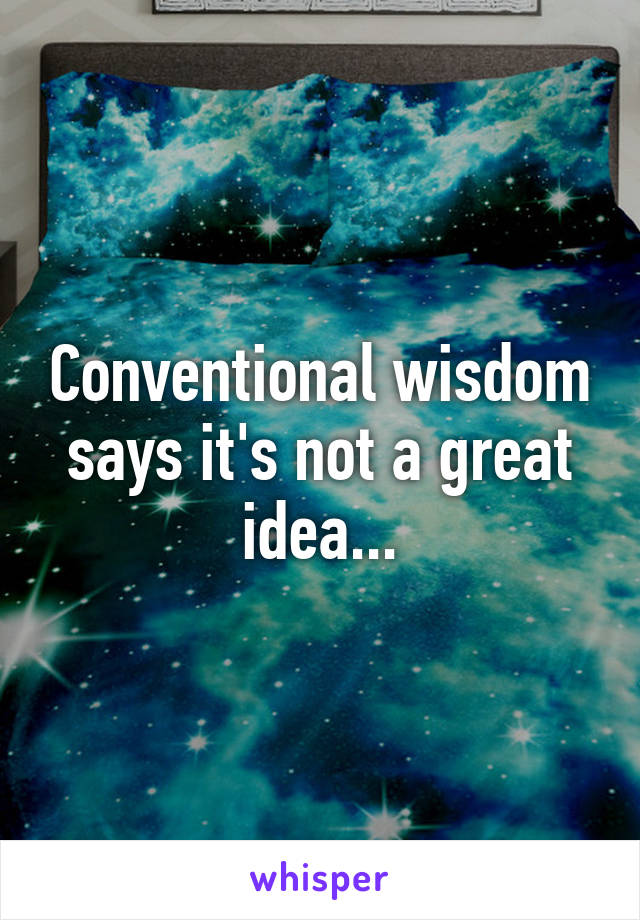 Conventional wisdom says it's not a great idea...