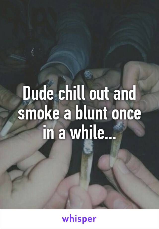 Dude chill out and smoke a blunt once in a while...