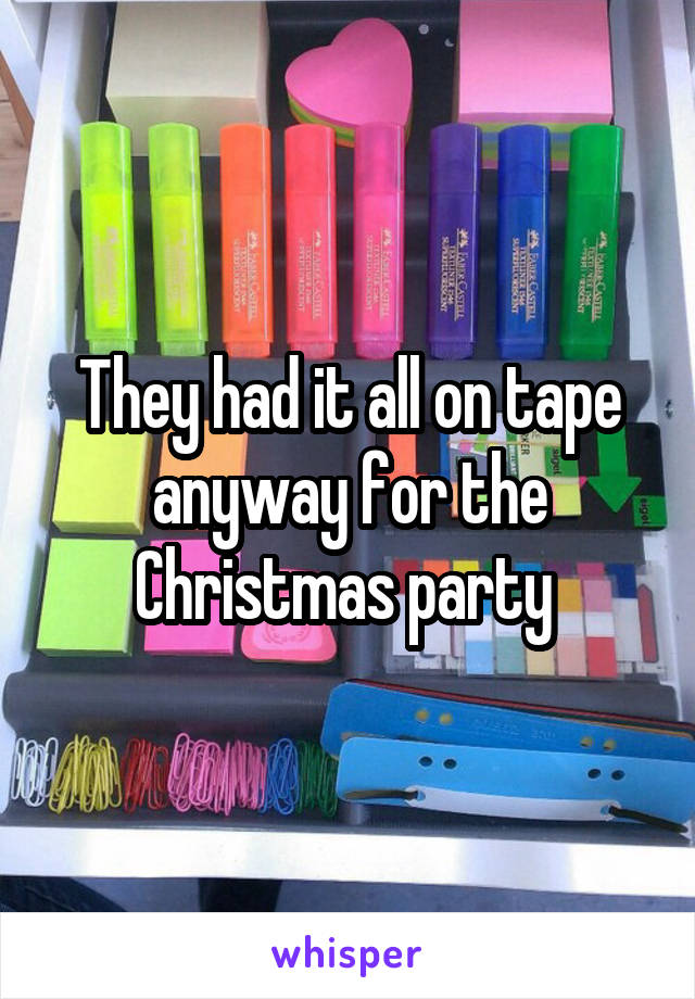 They had it all on tape anyway for the Christmas party 