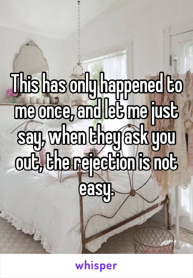 This has only happened to me once, and let me just say, when they ask you out, the rejection is not easy. 