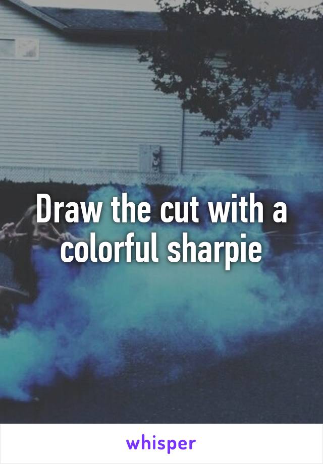 Draw the cut with a colorful sharpie