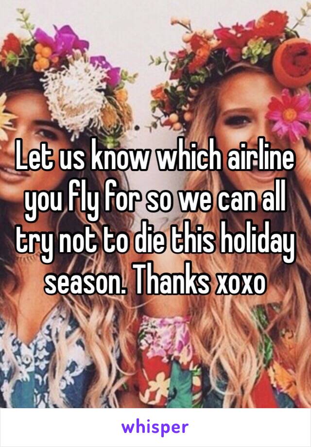 Let us know which airline you fly for so we can all try not to die this holiday season. Thanks xoxo