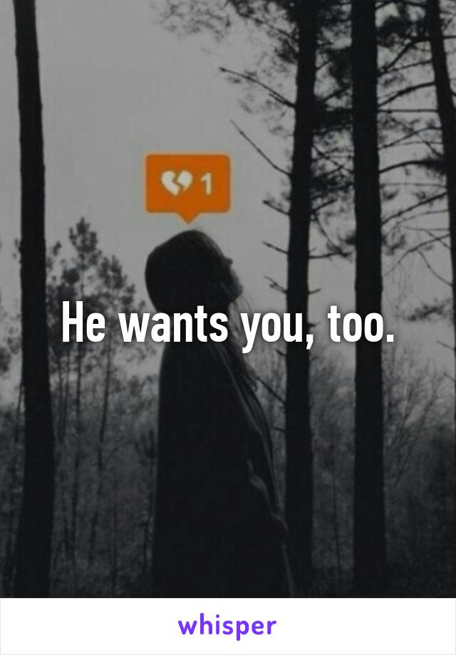 He wants you, too.