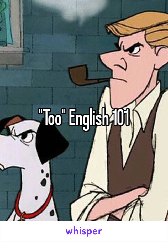 "Too" English 101 