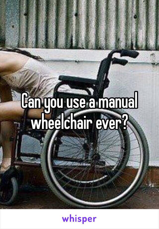 Can you use a manual wheelchair ever?