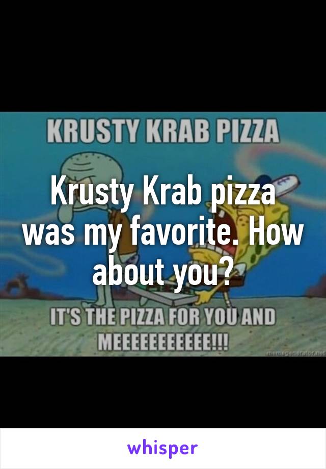 Krusty Krab pizza was my favorite. How about you?