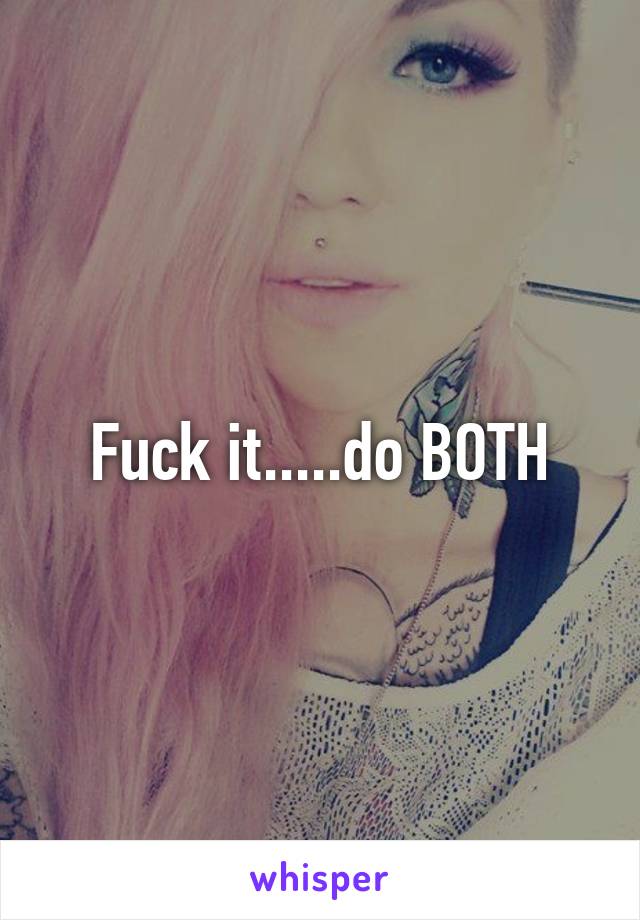 Fuck it.....do BOTH