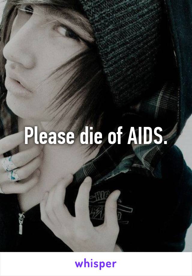 Please die of AIDS.