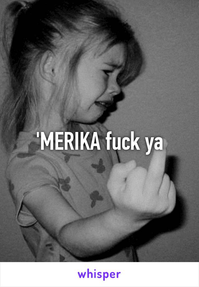 'MERIKA fuck ya