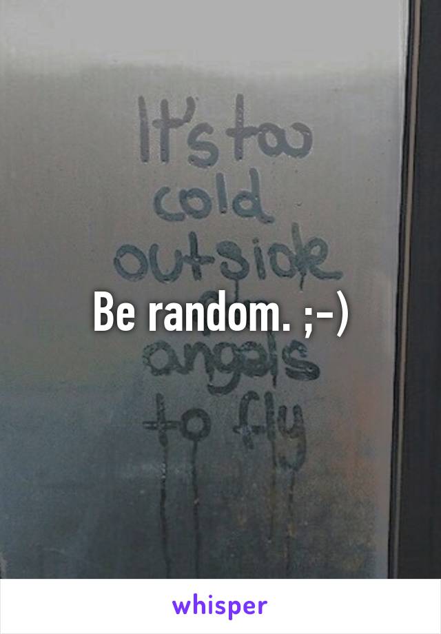 Be random. ;-)