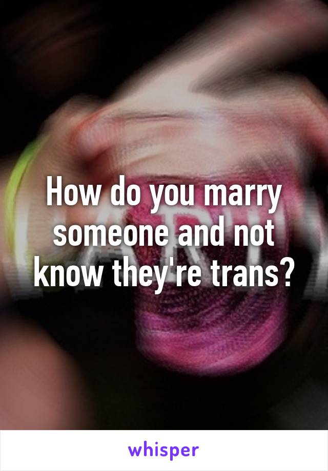 How do you marry someone and not know they're trans?