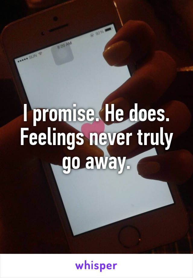 I promise. He does. Feelings never truly go away.