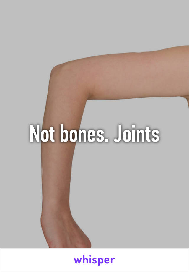 Not bones. Joints