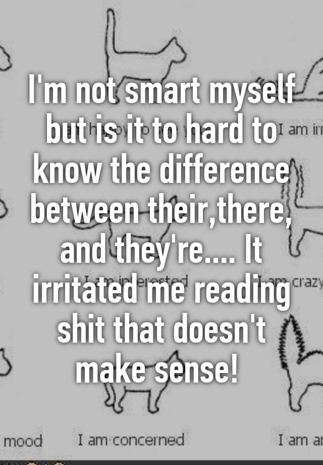 I M Not Smart Myself But Is It To Hard To Know The Difference Between Their There And They Re