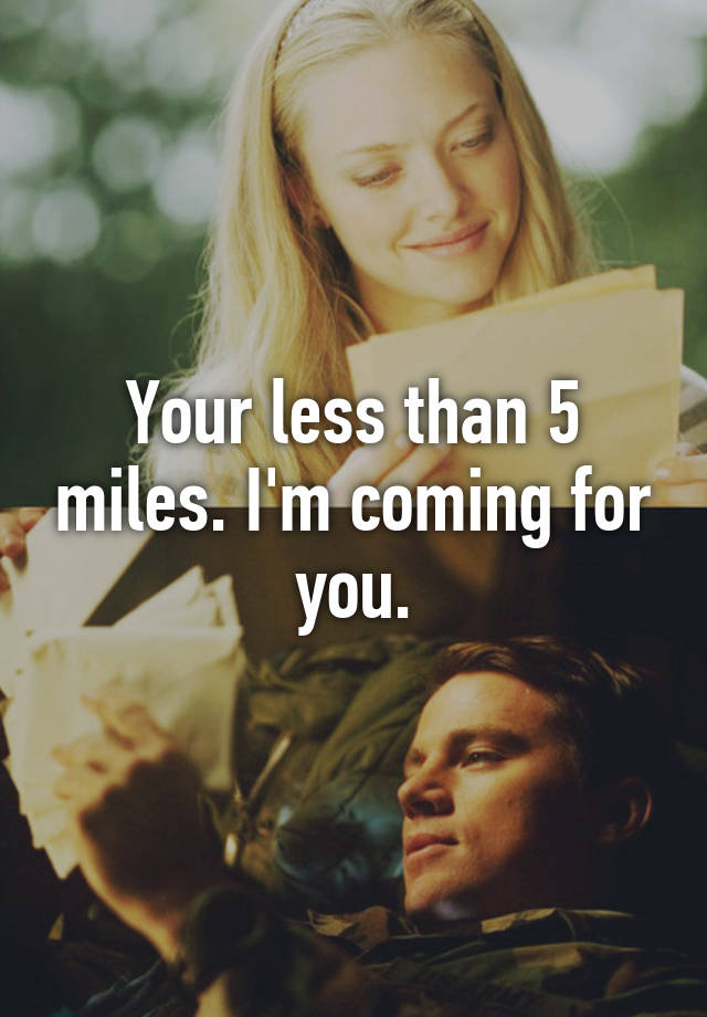 your-less-than-5-miles-i-m-coming-for-you