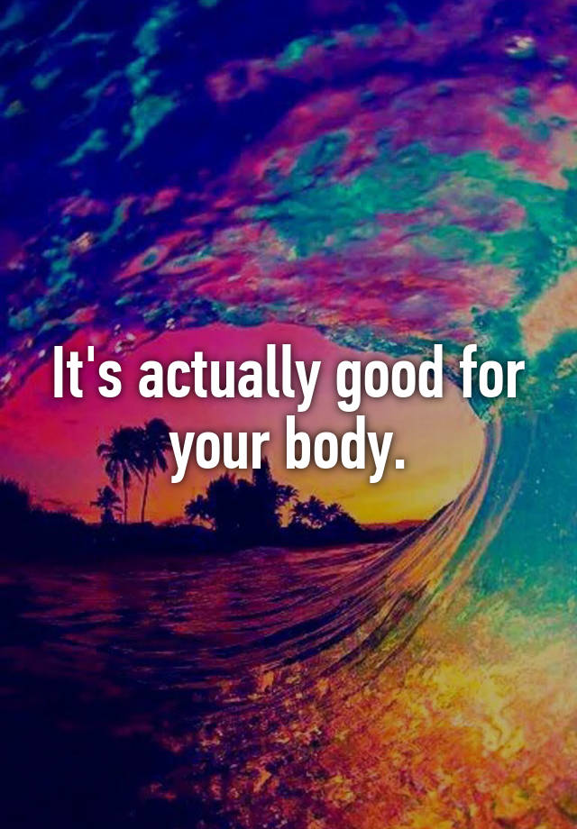 it-s-actually-good-for-your-body