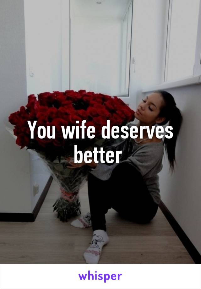 You wife deserves better 