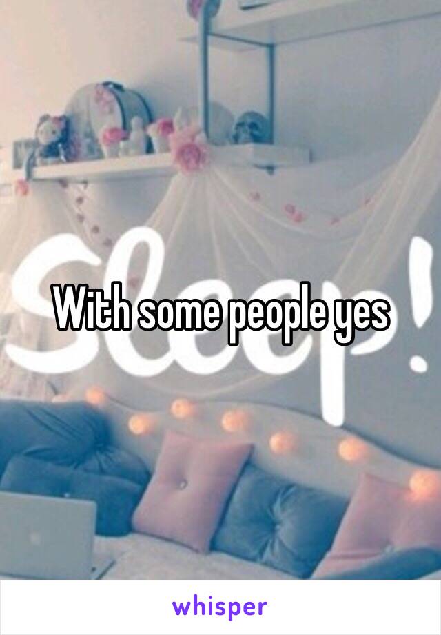 With some people yes