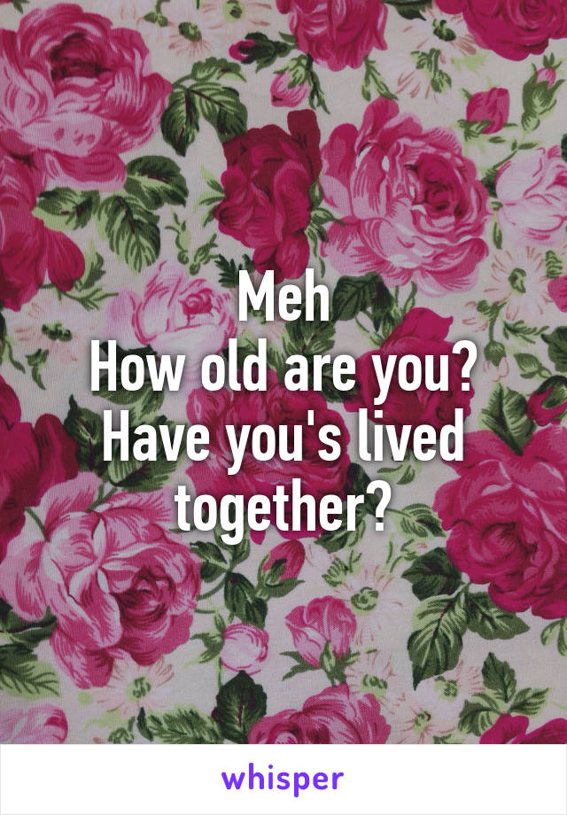 Meh
How old are you?
Have you's lived together?