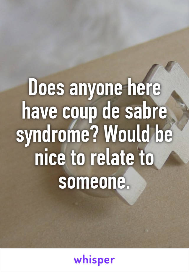 Does anyone here have coup de sabre syndrome? Would be nice to relate to someone.